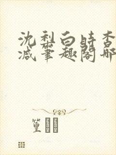 沈梨白时杳无删减笔趣阁哪里可以看