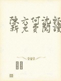 陈六何沈轻舞最新免费阅读全本笔趣阁