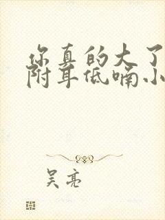 你真的大了,他附耳低喃小说在线阅读