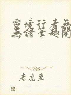 灵境行者无删减无错笔趣阁