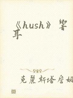 《hush》响耳