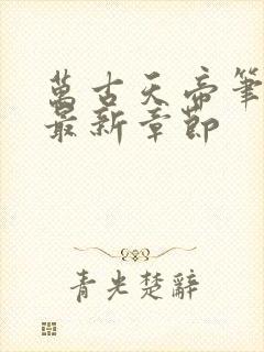 万古天帝笔趣阁最新章节