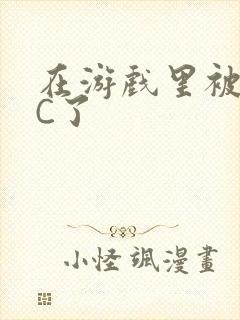 在游戏里被怪物C了