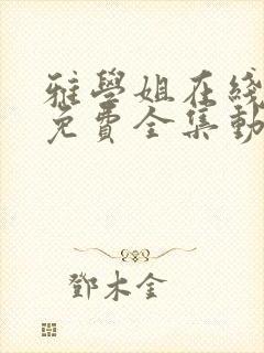 雅学姐在线观看免费全集动漫