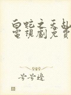 白蛇之天乩传说电视剧免费观看全集高清