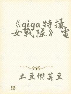 《giga特摄女战队》电影是在哪个软件