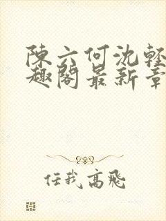 陈六何沈轻舞笔趣阁最新章节