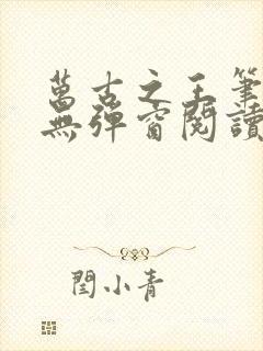 万古之王笔趣阁无弹窗阅读