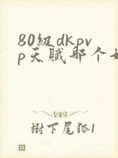 80级dkpvp天赋哪个好