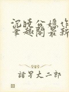 沉晓公媳作者:笔趣阁最新章节更新时间