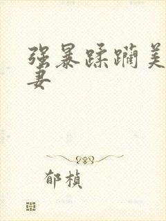 强暴蹂躏美丽人妻