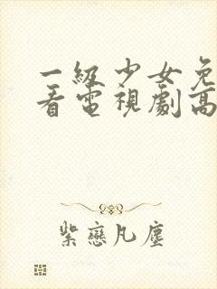 一级少女免费观看电视剧高清观看全集