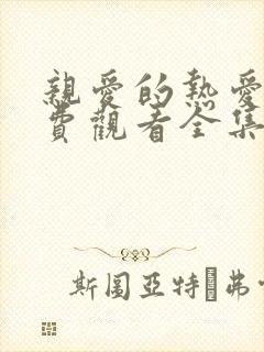 亲爱的热爱的免费观看全集电视剧