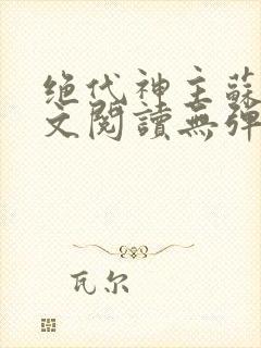 绝代神主苏莫全文阅读无弹窗