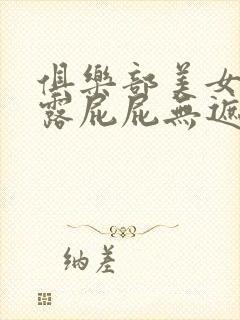 俱乐部美女露胸露屁屁无遮挡