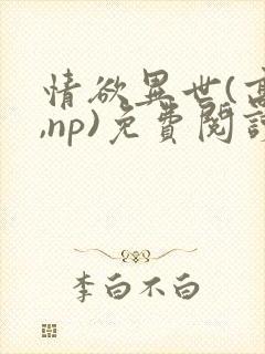 情欲异世(高h,np)免费阅读楚情