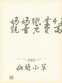 妈妈职业4在线观看免费高清电视剧