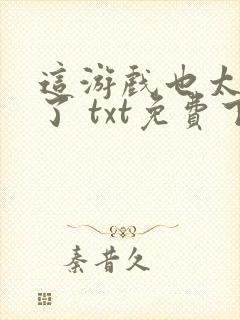 这游戏也太真实了 txt免费下载