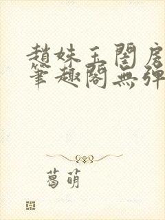 赵姝玉闺房之乐笔趣阁无弹窗