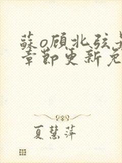 苏o顾北弦最新章节更新免费