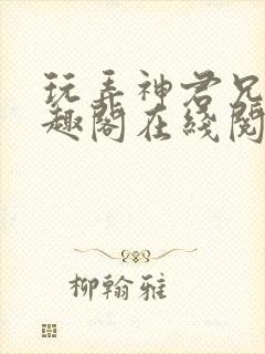 玩弄神君兄长笔趣阁在线阅读全文