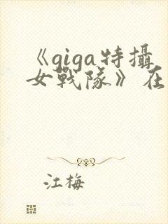 《giga特摄女战队》在线