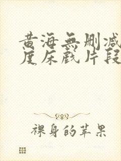 黄海无删减大尺度床戏片段