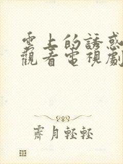 云上的诱惑免费观看电视剧全集封面