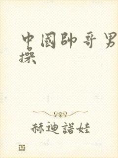 中国帅哥男男互操