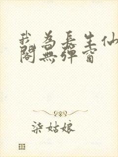 我为长生仙笔趣阁无弹窗