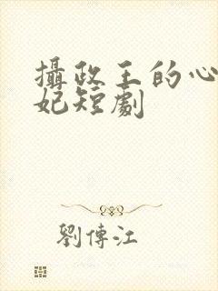 摄政王的心尖宠妃短剧