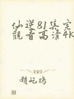 仙逆81集完整观看高清4k全屏