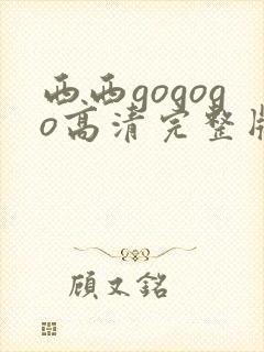 西西gogogo高清完整版手机免费观