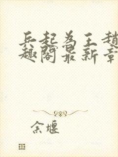 兵起为王赵峰笔趣阁最新章节