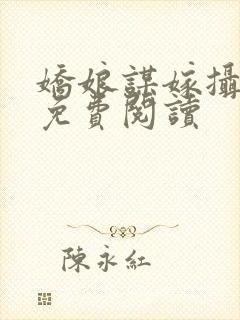 娇娘谋嫁摄政王免费阅读