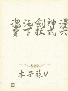 混沌剑神漫画免费下拉式六漫画