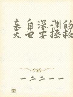 来自深渊的我今天也要拯救人类笔趣阁