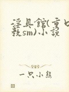 淫具馆(重口调教sm)小说