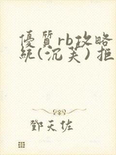 优质rb攻略系统(沉芙) 拒绝改写