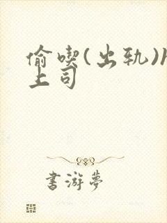 偷吃(出轨)h上司