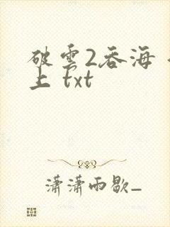 破云2吞海 淮上 txt