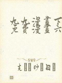 九九漫画下拉式免费漫画六漫画