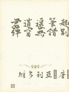 君逍遥笔趣阁无弹窗无错别字