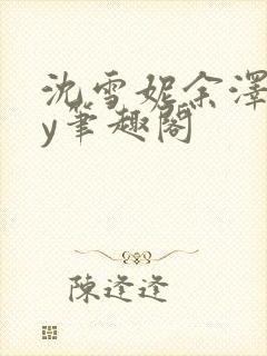 沈雪妮余泽怀by笔趣阁