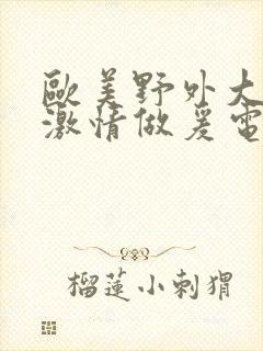 欧美野外大尺度激情做爰电影