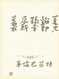 叶辰孙怡夏若雪最新章节免费阅读