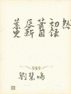 叶辰萧初然最快更新目录