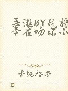 垂涎BY我将在今夜吻你小说免费阅读