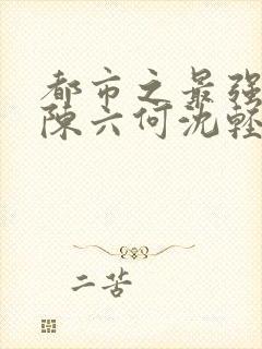 都市之最强狂兵陈六何沈轻舞全文封面