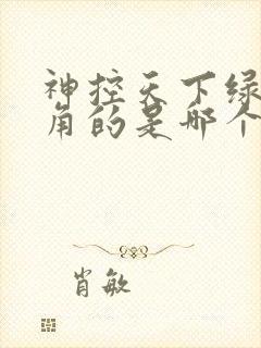 神控天下绿了主角的是哪个